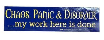 Chaos, Panic & Disorder. My Work Here Is Done bumper sticker